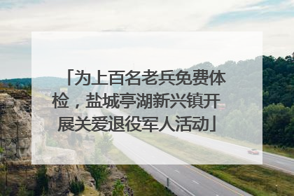 为上百名老兵免费体检，盐城亭湖新兴镇开展关爱退役军人活动