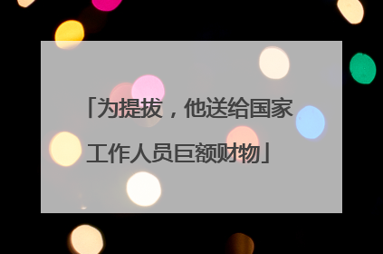 为提拔，他送给国家工作人员巨额财物