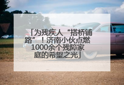 为残疾人“搭桥铺路”！济南小伙点燃1000余个残障家庭的希望之光