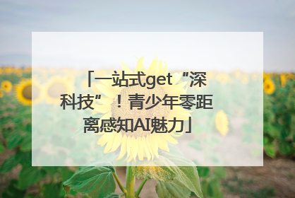 一站式get“深科技”！青少年零距离感知AI魅力