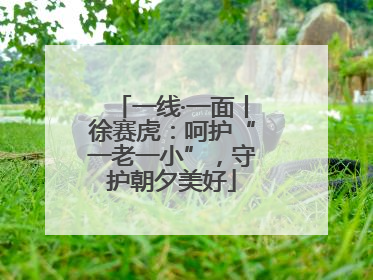 一线·一面丨徐赛虎：呵护“一老一小”，守护朝夕美好