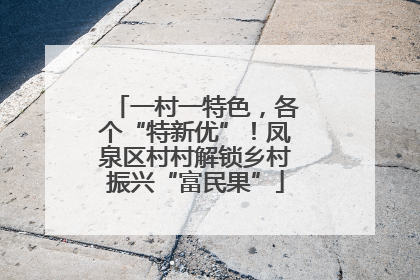 一村一特色，各个“特新优”！凤泉区村村解锁乡村振兴“富民果”