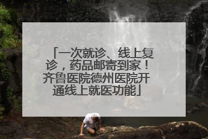 一次就诊、线上复诊，药品邮寄到家！齐鲁医院德州医院开通线上就医功能