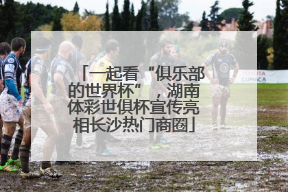 一起看“俱乐部的世界杯”，湖南体彩世俱杯宣传亮相长沙热门商圈