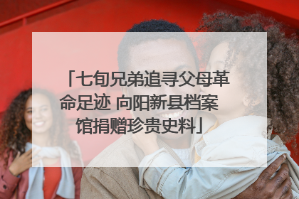 七旬兄弟追寻父母革命足迹 向阳新县档案馆捐赠珍贵史料