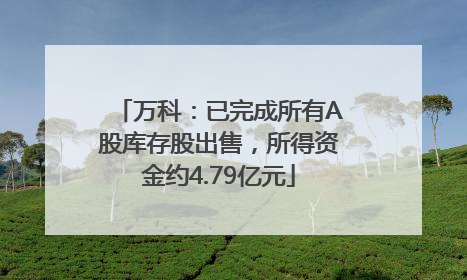 万科：已完成所有A股库存股出售，所得资金约4.79亿元