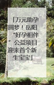 万元助孕圆梦！岳阳“好孕相伴”公益项目迎来首个新生宝宝