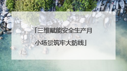 三维赋能安全生产月 小场景筑牢大防线