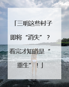 三明这些村子即将“消失”？看完才知道是“重生”！