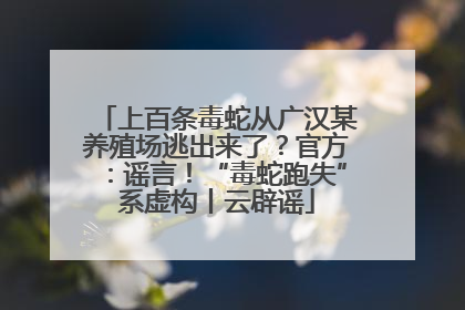 上百条毒蛇从广汉某养殖场逃出来了？官方：谣言！“毒蛇跑失”系虚构丨云辟谣