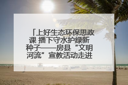 上好生态环保思政课 播下守水护绿新种子——房县“文明河流”宣教活动走进八一希望小学