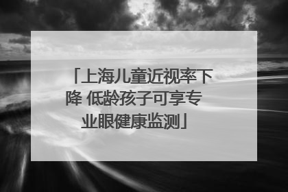 上海儿童近视率下降 低龄孩子可享专业眼健康监测