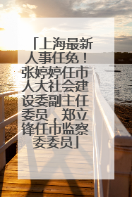 上海最新人事任免！张婷婷任市人大社会建设委副主任委员，郑立锋任市监察委委员