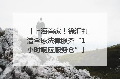 上海首家！徐汇打造全球法律服务“1小时响应服务仓”