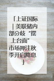上证国际｜美联储内部分歧“摆上台面” 市场押注秋季开启降息