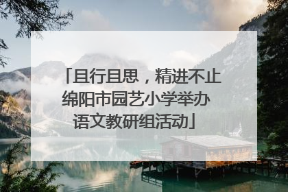 且行且思，精进不止 绵阳市园艺小学举办语文教研组活动
