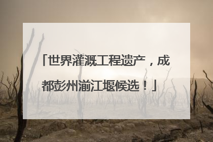 世界灌溉工程遗产，成都彭州湔江堰候选！