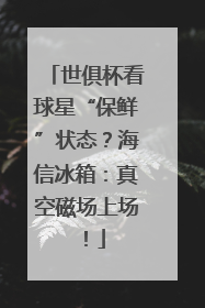 世俱杯看球星“保鲜”状态？海信冰箱：真空磁场上场！
