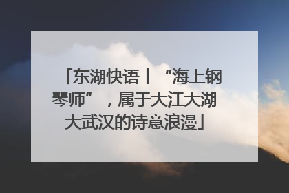 东湖快语丨“海上钢琴师”，属于大江大湖大武汉的诗意浪漫
