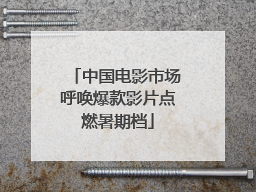 中国电影市场呼唤爆款影片点燃暑期档