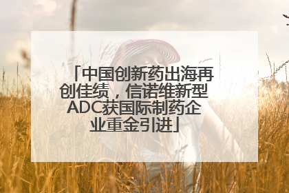 中国创新药出海再创佳绩，信诺维新型ADC获国际制药企业重金引进