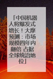 中国机器人将爆发式增长！大摩预测：市场规模四年内翻倍 占据全球统治地位