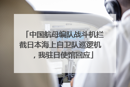 中国航母编队战斗机拦截日本海上自卫队巡逻机，我驻日使馆回应