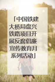 中国铁建大桥局盘兴铁路项目开展反腐倡廉宣传教育月系列活动