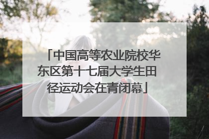 中国高等农业院校华东区第十七届大学生田径运动会在青闭幕