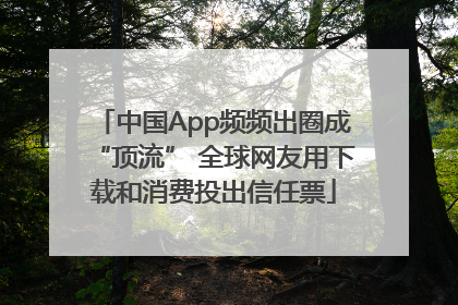 中国App频频出圈成“顶流” 全球网友用下载和消费投出信任票