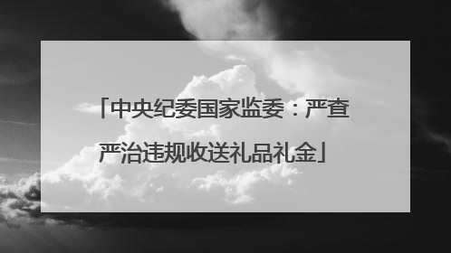 中央纪委国家监委：严查严治违规收送礼品礼金