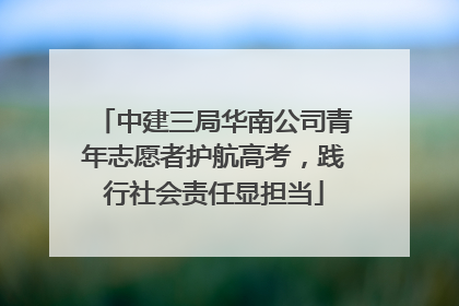中建三局华南公司青年志愿者护航高考，践行社会责任显担当