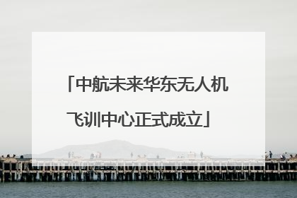 中航未来华东无人机飞训中心正式成立