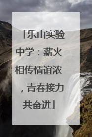乐山实验中学：薪火相传情谊浓，青春接力共奋进
