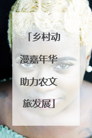 乡村动漫嘉年华助力农文旅发展