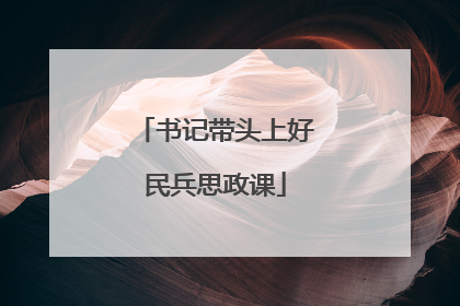 书记带头上好民兵思政课