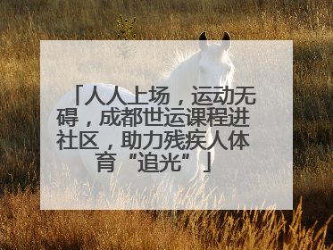 人人上场，运动无碍，成都世运课程进社区，助力残疾人体育“追光”