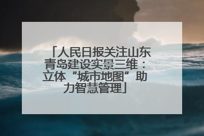 人民日报关注山东青岛建设实景三维：立体“城市地图”助力智慧管理