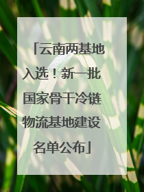 云南两基地入选！新一批国家骨干冷链物流基地建设名单公布