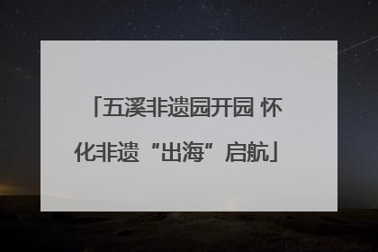 五溪非遗园开园 怀化非遗“出海”启航