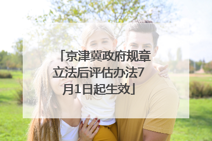 京津冀政府规章立法后评估办法7月1日起生效