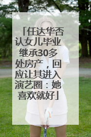 任达华否认女儿毕业继承30多处房产，回应让其进入演艺圈：她喜欢就好