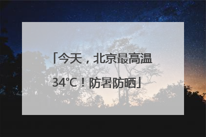 今天，北京最高温34℃！防暑防晒