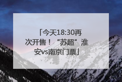 今天18:30再次开售！“苏超”淮安vs南京门票