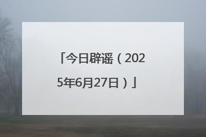 今日辟谣（2025年6月27日）