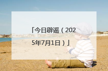 今日辟谣（2025年7月1日）
