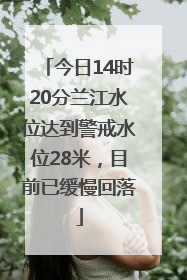 今日14时20分兰江水位达到警戒水位28米，目前已缓慢回落