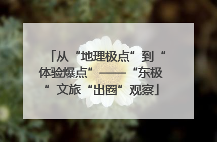 从“地理极点”到“体验爆点”——“东极”文旅“出圈”观察