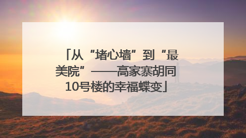 从“堵心墙”到“最美院”——高家寨胡同10号楼的幸福蝶变
