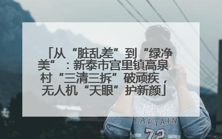从“脏乱差”到“绿净美”：新泰市宫里镇高泉村“三清三拆”破顽疾，无人机“天眼”护新颜